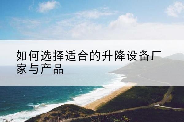 麟游电动升降平台厂家-如何选择适合的升降设备厂家与产品