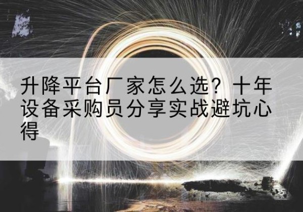 麟游升降平台厂家-怎么选？十年设备采购员分享实战避坑心得