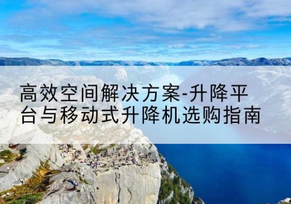 麟游升降平台厂家-*空间解决方案-升降平台与移动式升降机选购指南