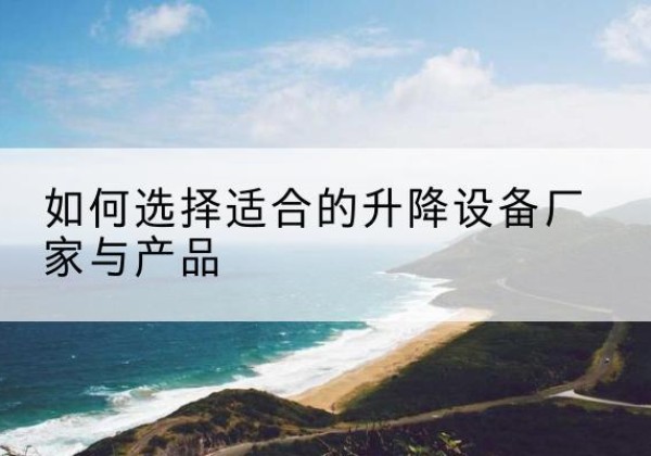 麟游电动升降平台厂家-如何选择适合的升降设备厂家与产品