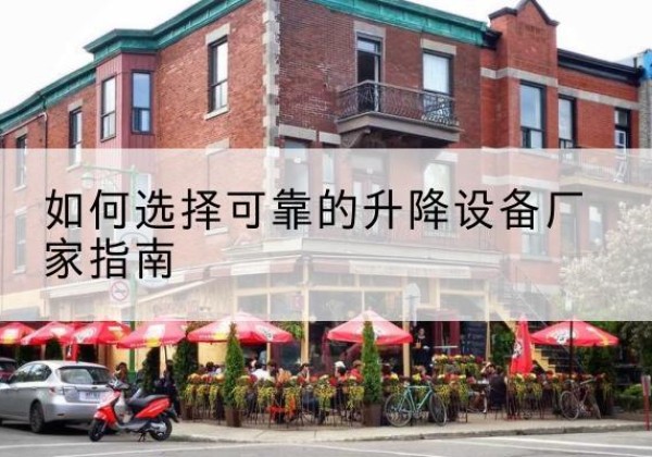 麟游电动升降机厂家-如何选择可靠的升降设备厂家指南