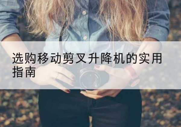 麟游移动剪叉升降机怎么选-选购移动剪叉升降机的实用指南